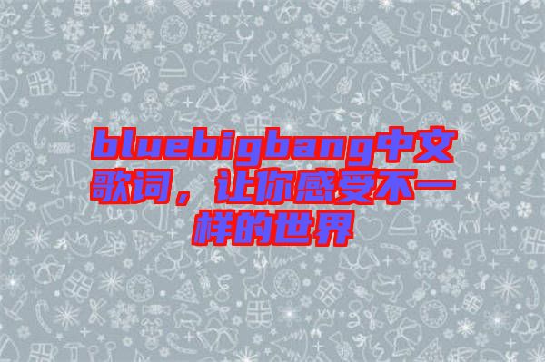 bluebigbang中文歌詞，讓你感受不一樣的世界