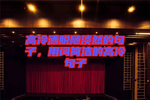 高冷灑脫隨淡然的句子，用詞簡潔的高冷句子