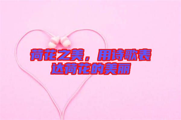 荷花之美，用詩(shī)歌表達(dá)荷花的美麗