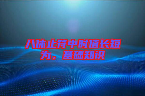 八休止符中時(shí)值長短為，基礎(chǔ)知識(shí)
