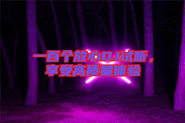 一百個(gè)放心DJ試聽(tīng)，享受高質(zhì)量體驗(yàn)
