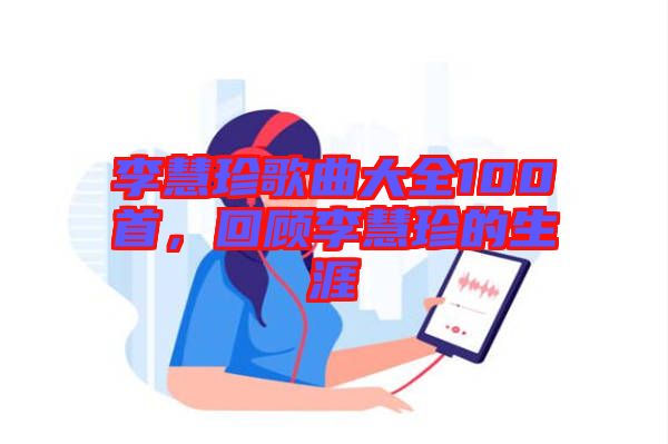 李慧珍歌曲大全100首，回顧李慧珍的生涯