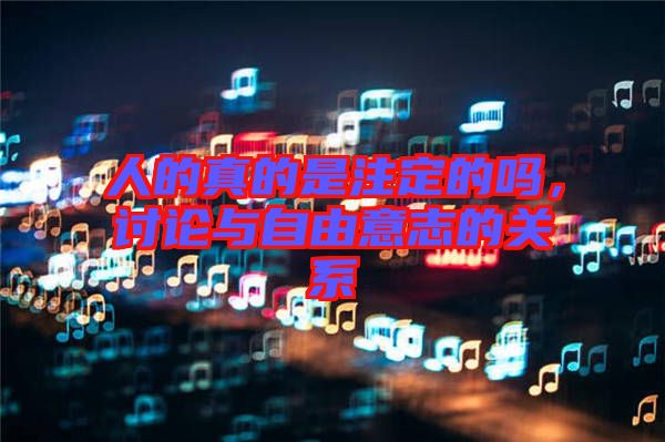 人的真的是注定的嗎，討論與自由意志的關(guān)系
