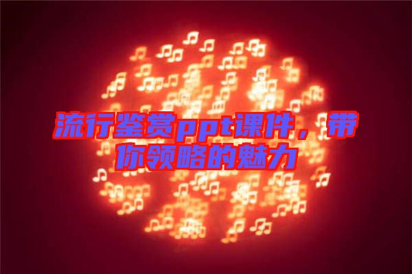 流行鑒賞ppt課件，帶你領(lǐng)略的魅力
