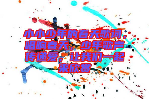 小小少年的春天歌詞，唱響春天，少年歌聲傳遞愛，讓我們一起來欣賞