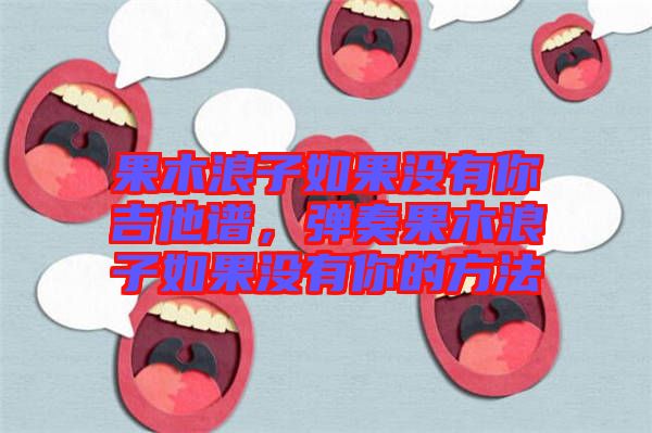 果木浪子如果沒有你吉他譜，彈奏果木浪子如果沒有你的方法