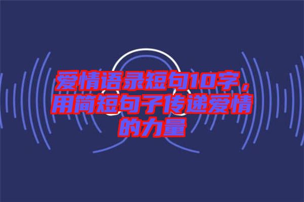 愛(ài)情語(yǔ)錄短句10字，用簡(jiǎn)短句子傳遞愛(ài)情的力量