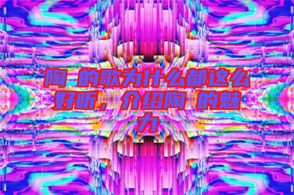陶喆的歌為什么都這么好聽，介紹陶喆的魅力