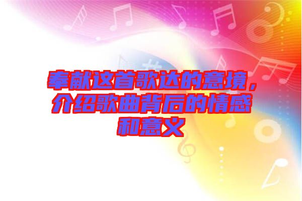 奉獻(xiàn)這首歌達(dá)的意境，介紹歌曲背后的情感和意義