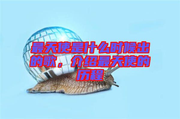 最天使是什么時候出的歌，介紹最天使的歷程