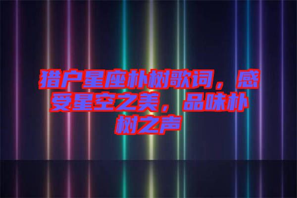 獵戶星座樸樹歌詞，感受星空之美，品味樸樹之聲
