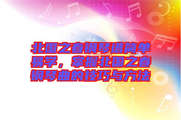 北國之春鋼琴譜簡單易學，掌握北國之春鋼琴曲的技巧與方法