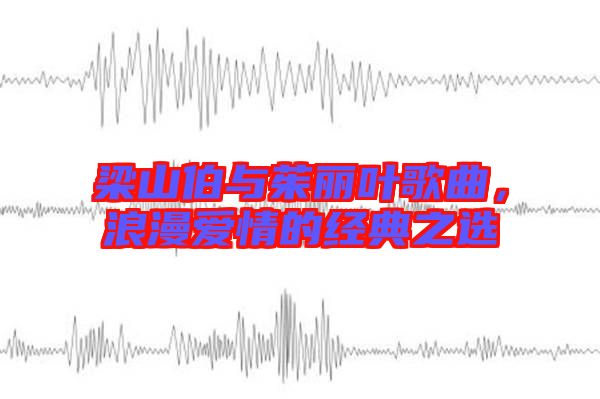 梁山伯與茱麗葉歌曲，浪漫愛情的經(jīng)典之選