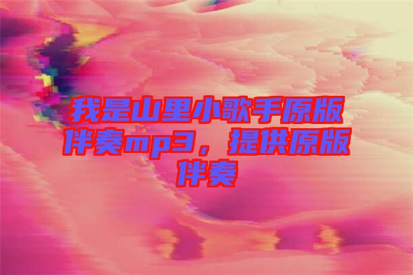 我是山里小歌手原版伴奏mp3，提供原版伴奏