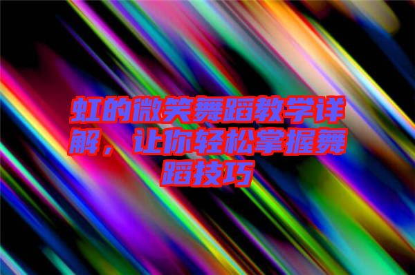 虹的微笑舞蹈教學(xué)詳解，讓你輕松掌握舞蹈技巧
