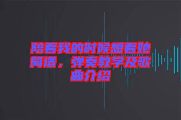 陪著我的時候想著她簡譜，彈奏教學(xué)及歌曲介紹
