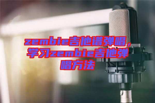 zembie吉他譜彈唱，學(xué)習(xí)zembie吉他彈唱方法