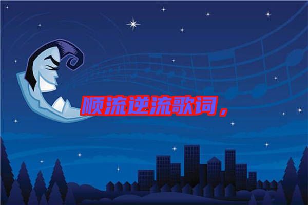 順流逆流歌詞，
