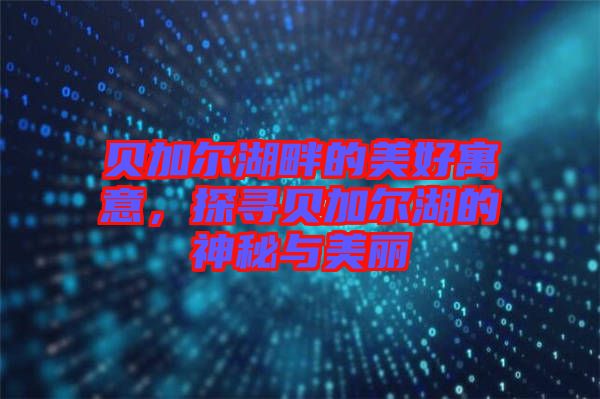 貝加爾湖畔的美好寓意，探尋貝加爾湖的神秘與美麗
