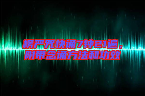 楞嚴(yán)咒快誦7鐘21遍，附帶念誦方法和功效