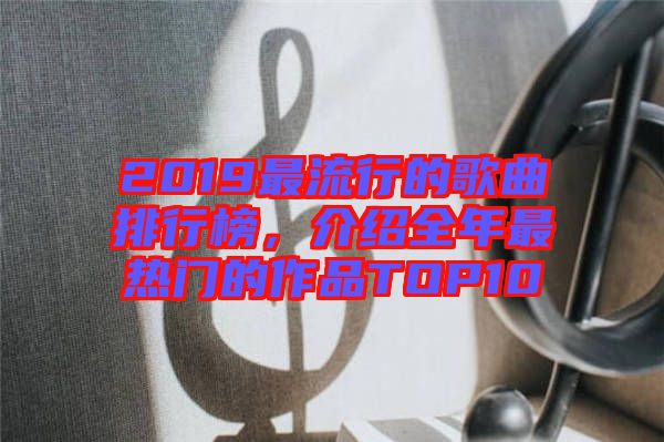 2019最流行的歌曲排行榜，介紹全年最熱門的作品TOP10