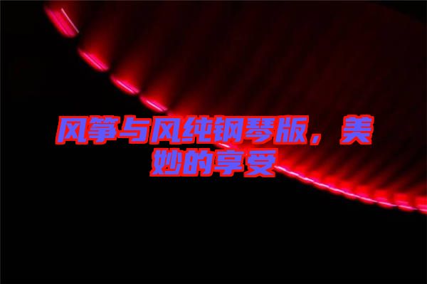 風(fēng)箏與風(fēng)純鋼琴版，美妙的享受