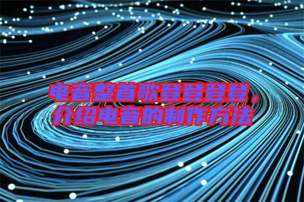 電音整首歌登登登登，介紹電音的制作方法