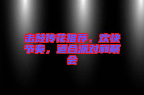 擊鼓傳花推薦，歡快節(jié)奏，適合派對和聚會