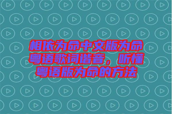 相依為命中文版為命粵語歌詞諧音，聽懂粵語版為命的方法