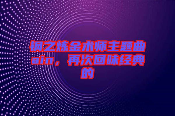 鋼之煉金術(shù)師主題曲ain，再次回味經(jīng)典的