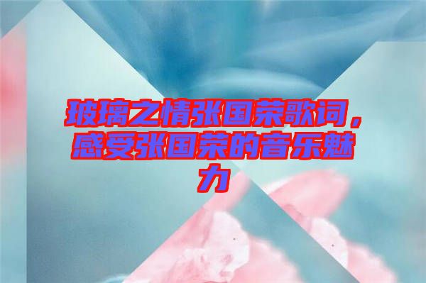 玻璃之情張國(guó)榮歌詞，感受張國(guó)榮的音樂(lè)魅力