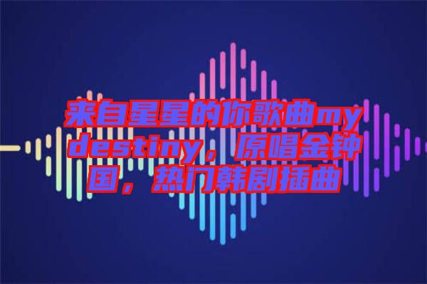來(lái)自星星的你歌曲mydestiny，原唱金鐘國(guó)，熱門韓劇插曲