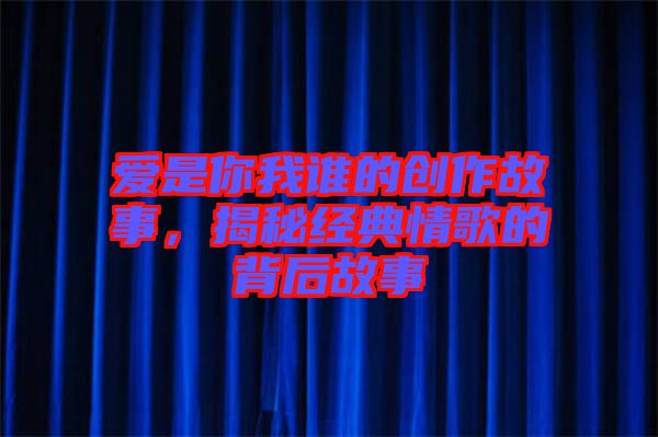 愛(ài)是你我誰(shuí)的創(chuàng)作故事，揭秘經(jīng)典情歌的背后故事
