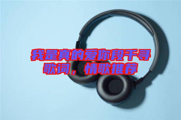 我是真的愛你段千尋歌詞，情歌推薦