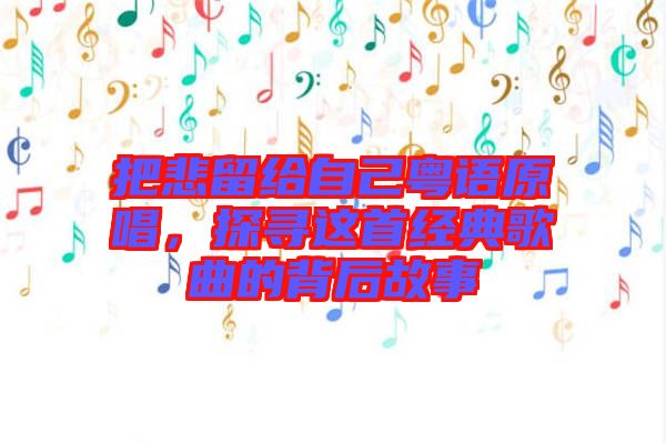 把悲留給自己粵語原唱，探尋這首經(jīng)典歌曲的背后故事
