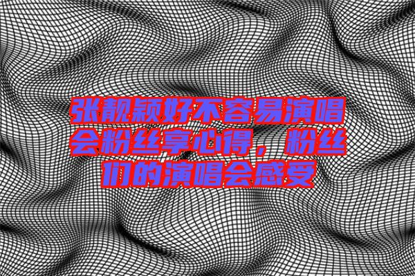 張靚穎好不容易演唱會粉絲享心得，粉絲們的演唱會感受