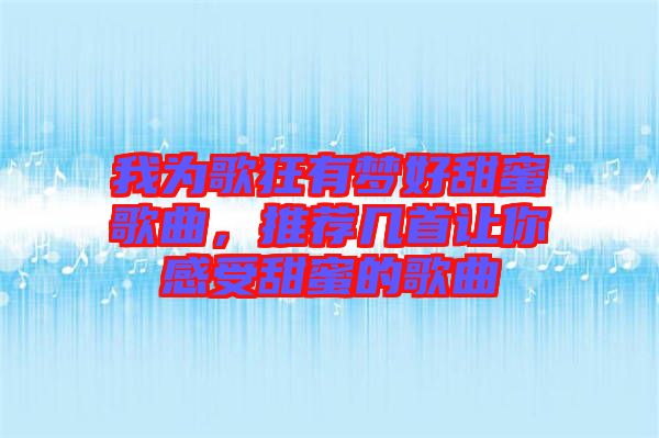 我為歌狂有夢(mèng)好甜蜜歌曲，推薦幾首讓你感受甜蜜的歌曲