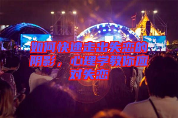 如何快速走出失戀的陰影，心理學(xué)教你應(yīng)對(duì)失戀
