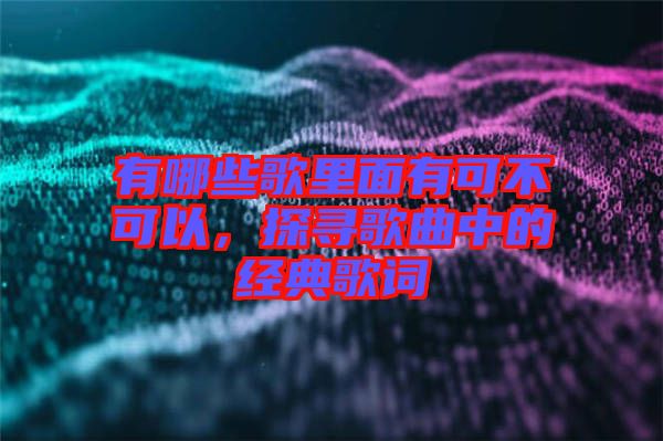 有哪些歌里面有可不可以，探尋歌曲中的經(jīng)典歌詞