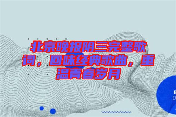 北京晚報陰三完整歌詞，回味經(jīng)典歌曲，重溫青春歲月