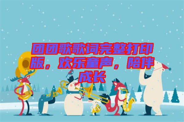 團(tuán)團(tuán)歌歌詞完整打印版，歡樂(lè)童聲，陪伴成長(zhǎng)