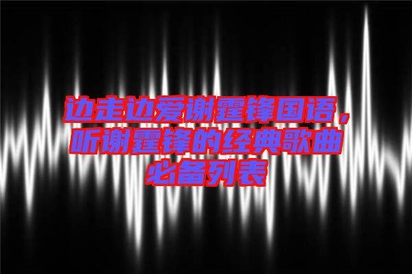 邊走邊愛謝霆鋒國語，聽謝霆鋒的經(jīng)典歌曲必備列表
