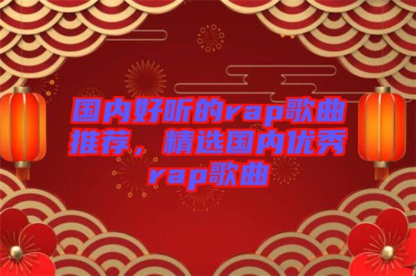 國內(nèi)好聽的rap歌曲推薦，精選國內(nèi)優(yōu)秀rap歌曲
