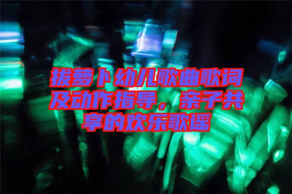拔蘿卜幼兒歌曲歌詞及動作指導，親子共享的歡樂歌謠