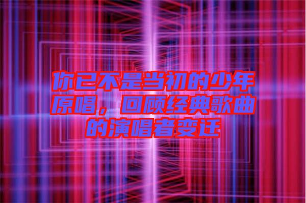你已不是當(dāng)初的少年原唱，回顧經(jīng)典歌曲的演唱者變遷