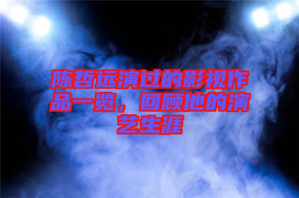 陳哲遠(yuǎn)演過的影視作品一覽，回顧他的演藝生涯