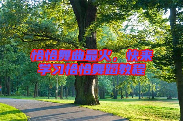 恰恰舞曲最火，快來學(xué)習(xí)恰恰舞蹈教程