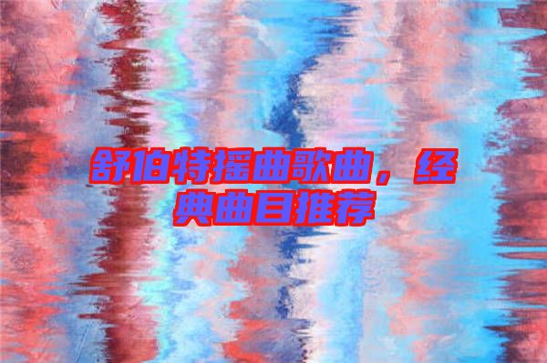 舒伯特?fù)u曲歌曲，經(jīng)典曲目推薦
