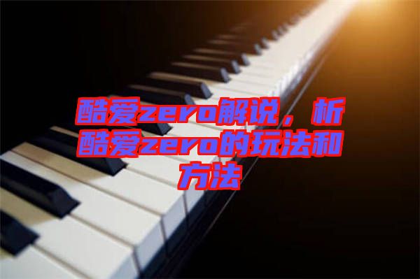 酷愛zero解說，析酷愛zero的玩法和方法