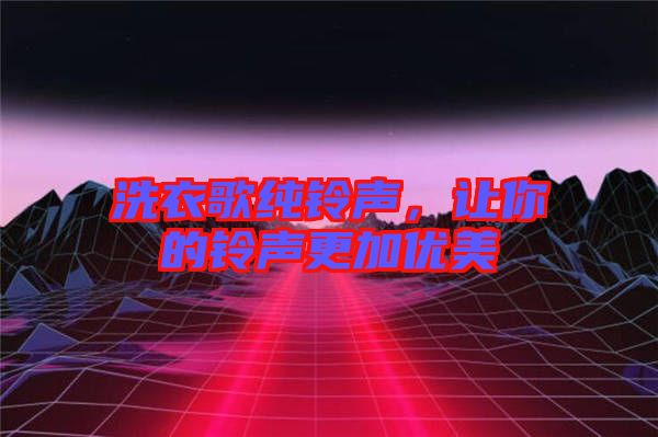 洗衣歌純鈴聲，讓你的鈴聲更加優(yōu)美